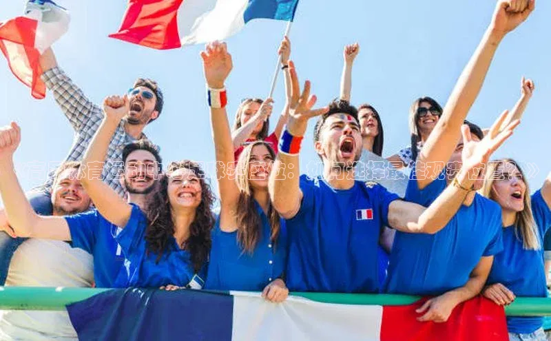 星空综合体育APP下载携程《高原体育运动中心足球赛座位：如何选择最佳观赛位置？》