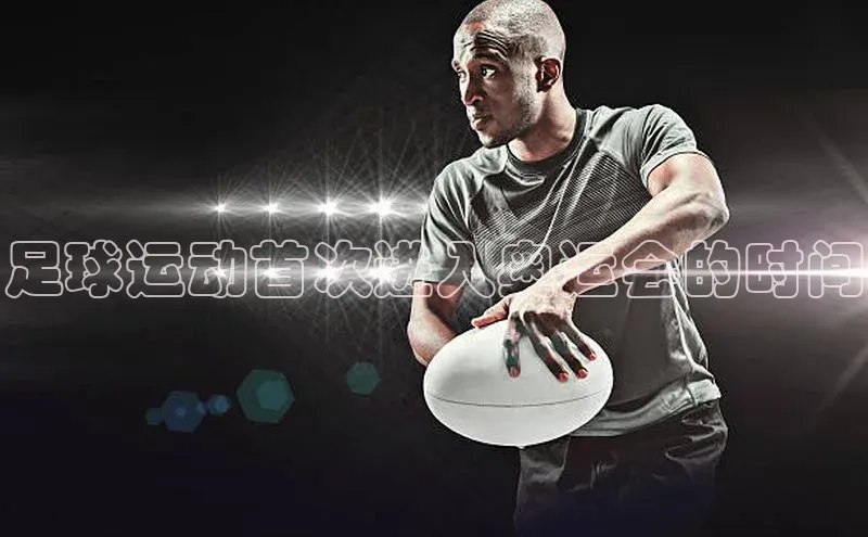 星空体育官方网站百度信誉足球运动首次进入奥运会的时间