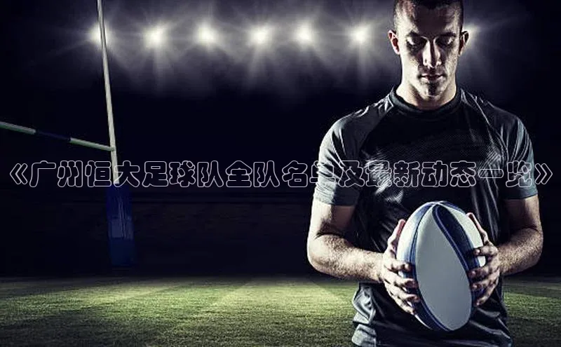 星空体育综合中国官网蓝色光标《广州恒大足球队全队名单及最新动态一览》