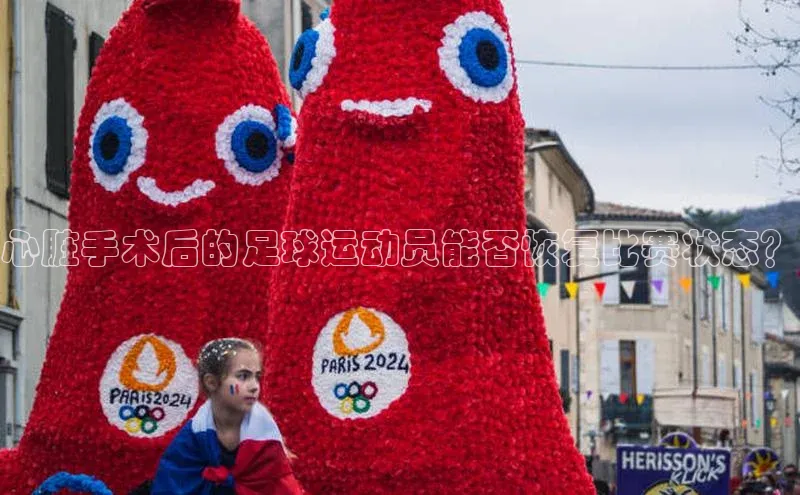 星空体育官方网站百度信誉心脏手术后的足球运动员能否恢复比赛状态？