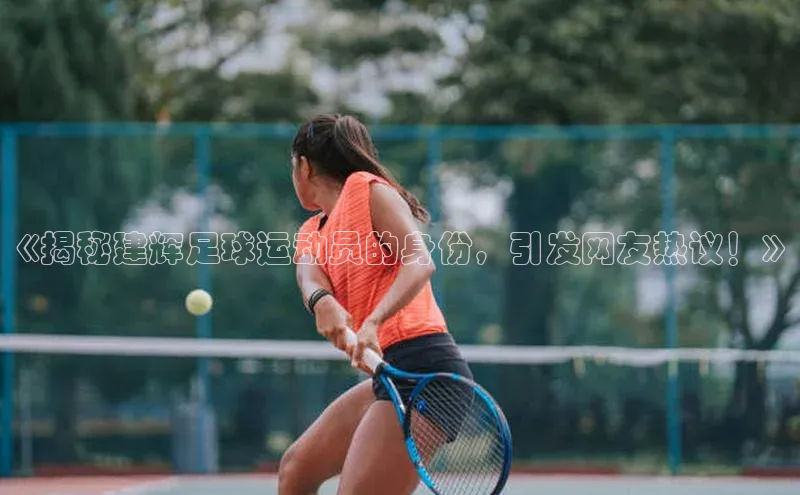 星空综合体育网页版登录小度商城《揭秘建辉足球运动员的身份，引发网友热议！》