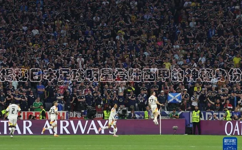 星空体育平台官网入口百度 H5揭秘日本足球明星登陆西甲的神秘身份