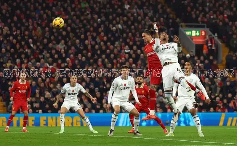 星空·体育中国官方网哇咔哇咔文化跃动的赛场：运动赛事品牌授权背后的商业策略与市场洞察