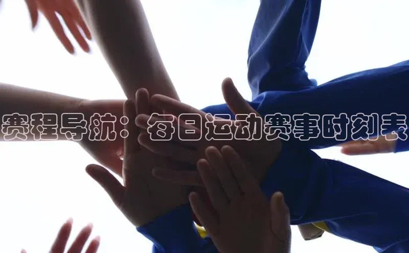 星空体育综合中国官网蓝色光标赛程导航：每日运动赛事时刻表