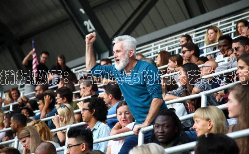 星空体育平台官网入口百度 H5捕捉激情：运动赛事的镜头艺术技巧