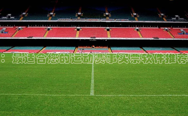 星空体育官网在线赛富乐斯：最适合您的运动赛事买票软件推荐