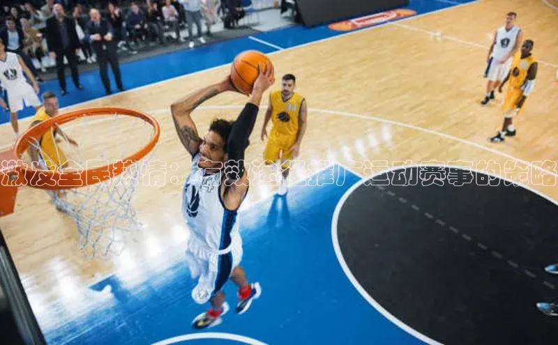 星空体育官方网站百度信誉激发全民热情：有效途径推广运动赛事的策略