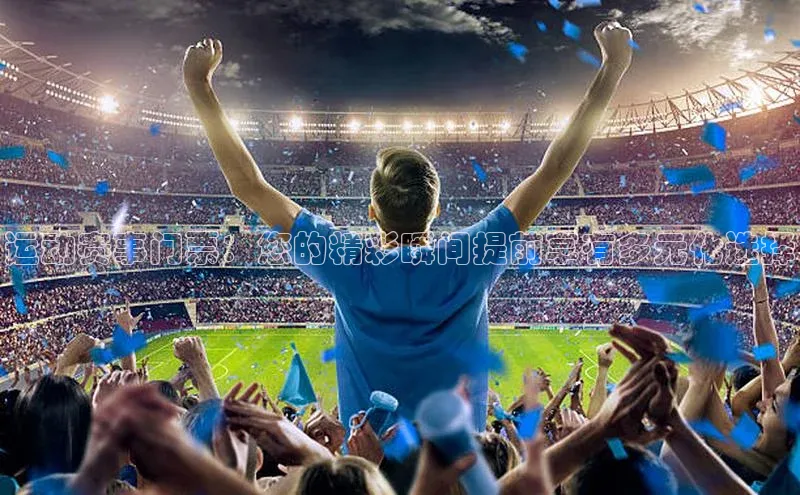 星空体育入口app百度营销中心运动赛事门票：您的精彩瞬间提前享有多元化选择