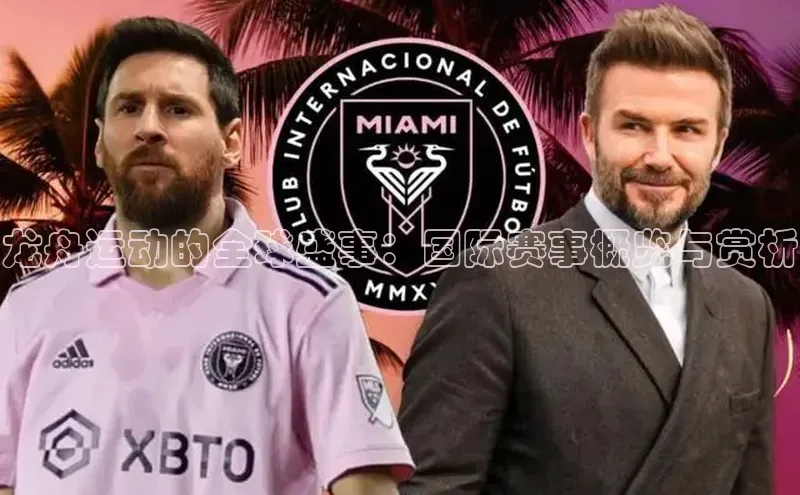 星空体育app最新版本知乎龙舟运动的全球盛事：国际赛事概览与赏析