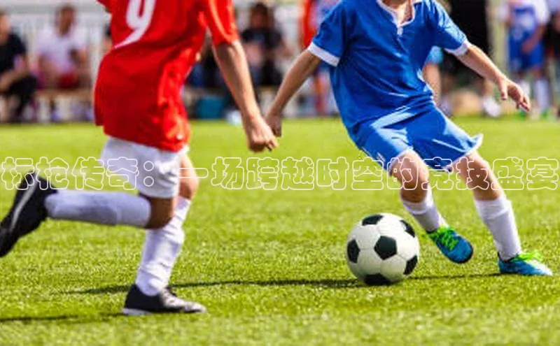 标枪传奇：一场跨越时空的竞技盛宴