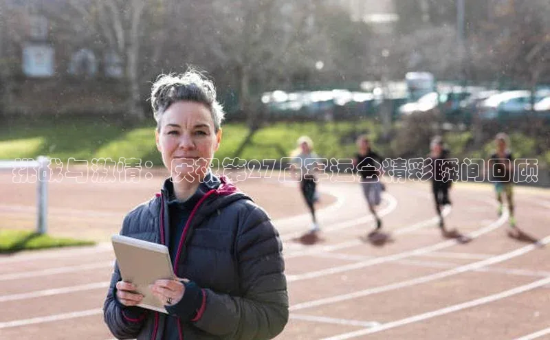 挑战与激情：庆祝第27届军运会精彩瞬间回顾