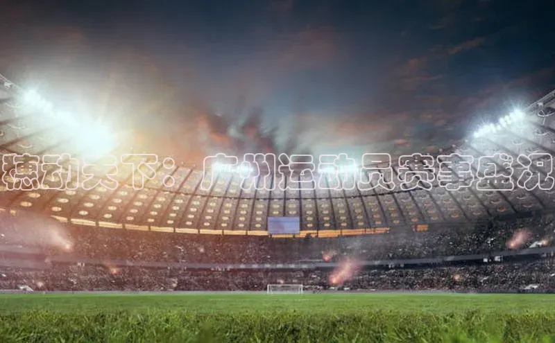 穗动天下：广州运动员赛事盛况