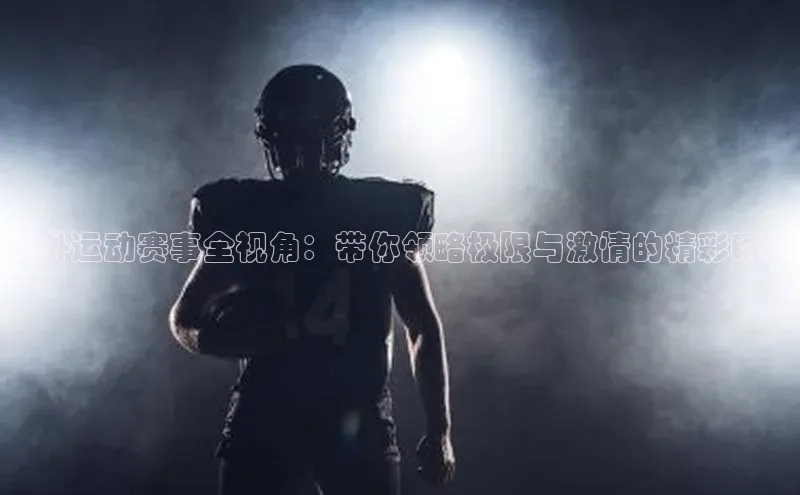 户外运动赛事全视角：带你领略极限与激情的精彩瞬间