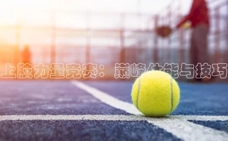 上肢力量竞赛：巅峰体能与技巧