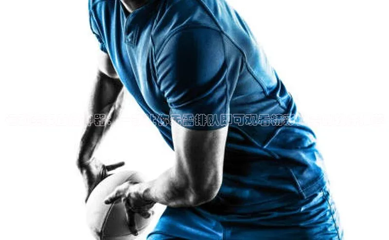 运动赛事直播神器：一款让你无需排队即可观看精彩比赛的软件推荐