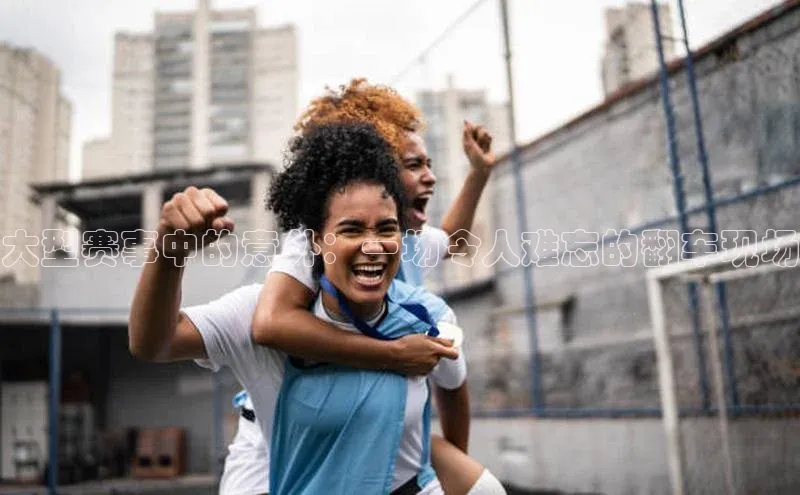 大型赛事中的意外：一场令人难忘的翻车现场