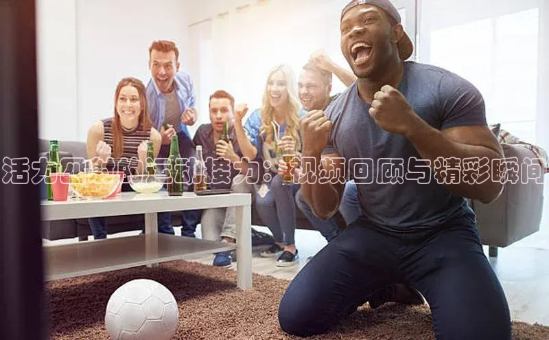活力四射的运动接力：视频回顾与精彩瞬间