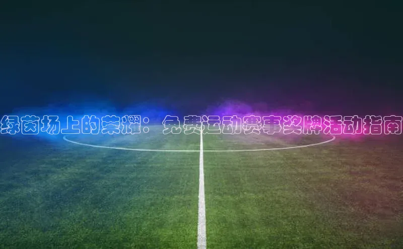 绿茵场上的荣耀：免费运动赛事奖牌活动指南