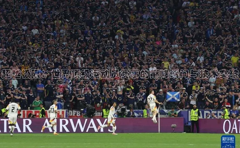 超越极限：世界顶级运动员赛事的巅峰瞬间与技术突破