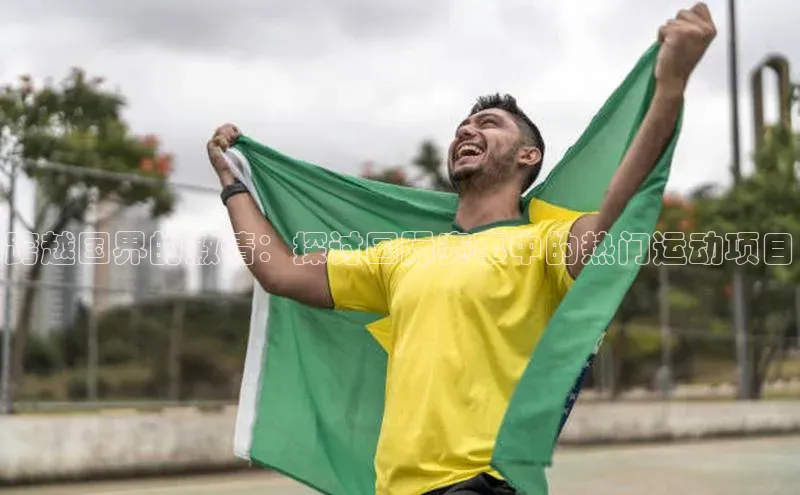 跨越国界的激情：探讨国际赛事中的热门运动项目