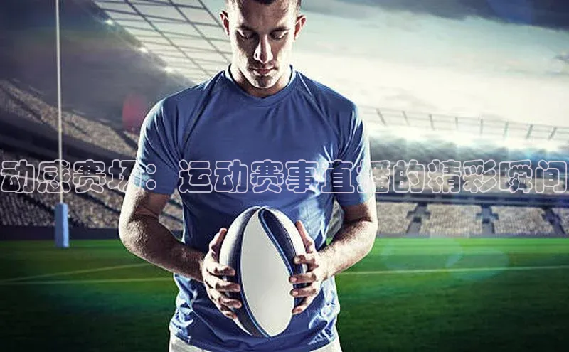 动感赛场：运动赛事直播的精彩瞬间