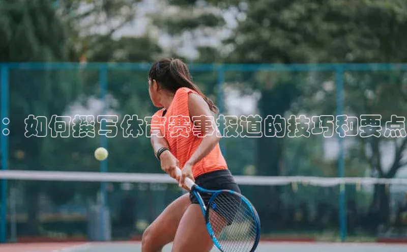 ：如何撰写体育赛事报道的技巧和要点