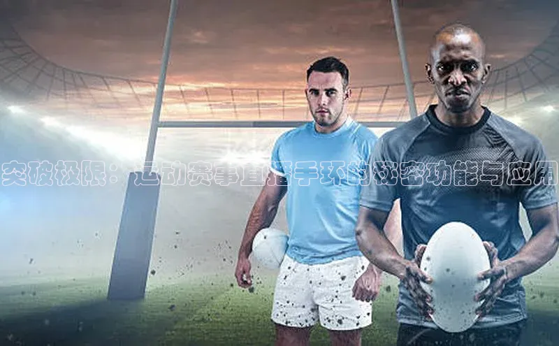 突破极限：运动赛事直播手环的秘密功能与应用