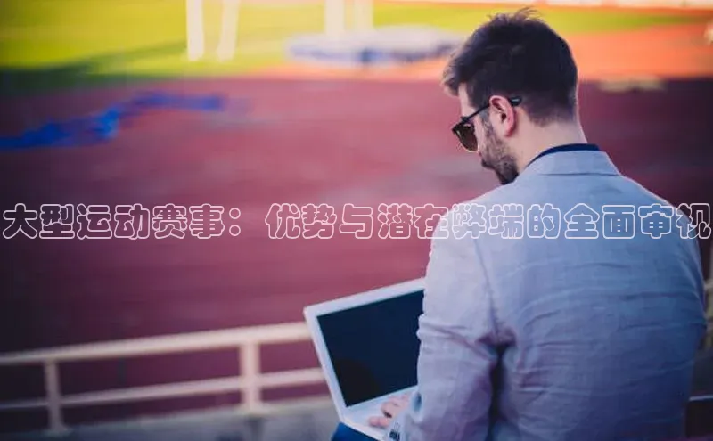 大型运动赛事：优势与潜在弊端的全面审视