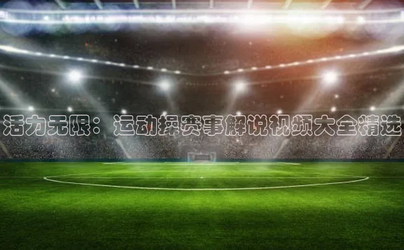 活力无限：运动操赛事解说视频大全精选