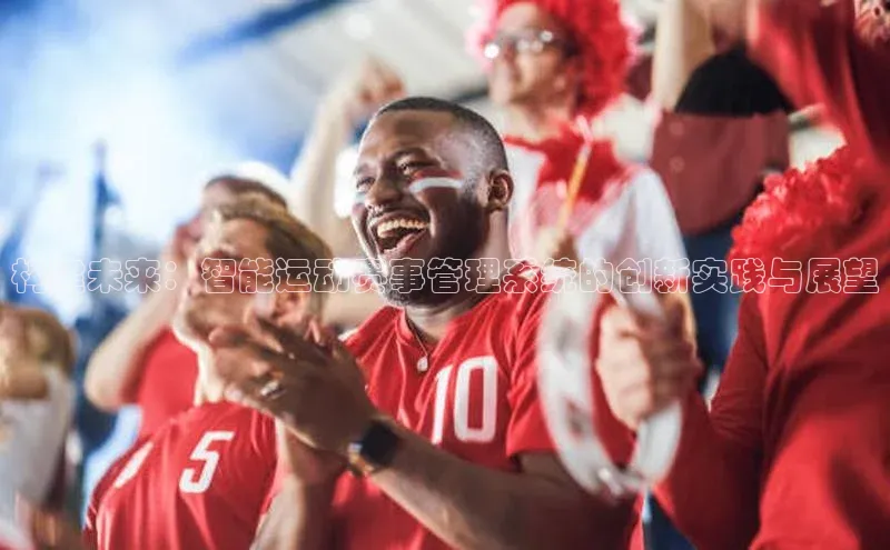 构建未来：智能运动赛事管理系统的创新实践与展望