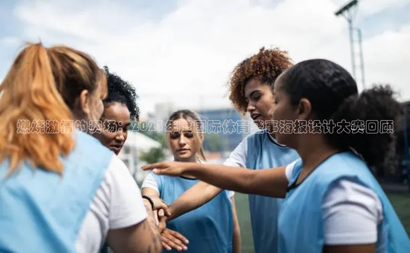 燃烧激情的赛场：2023年度国际体育盛事海报设计大赛回顾