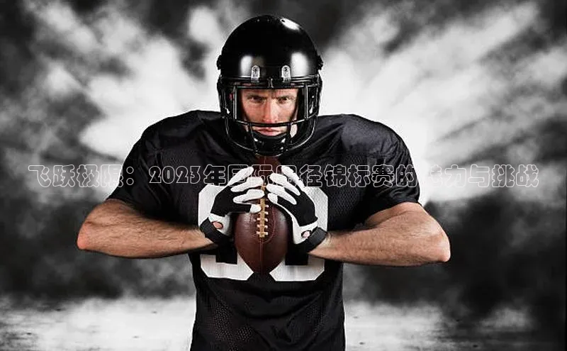 飞跃极限：2023年国际田径锦标赛的魅力与挑战