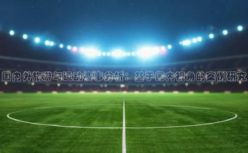 国内外旅游与运动赛事分析：基于国内视角的案例研究
