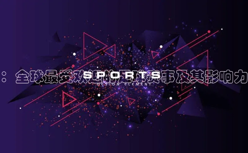 ：全球最受欢迎的足球赛事及其影响力