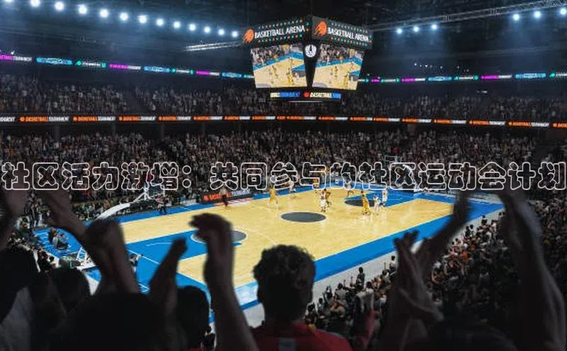 社区活力激增：共同参与的社区运动会计划
