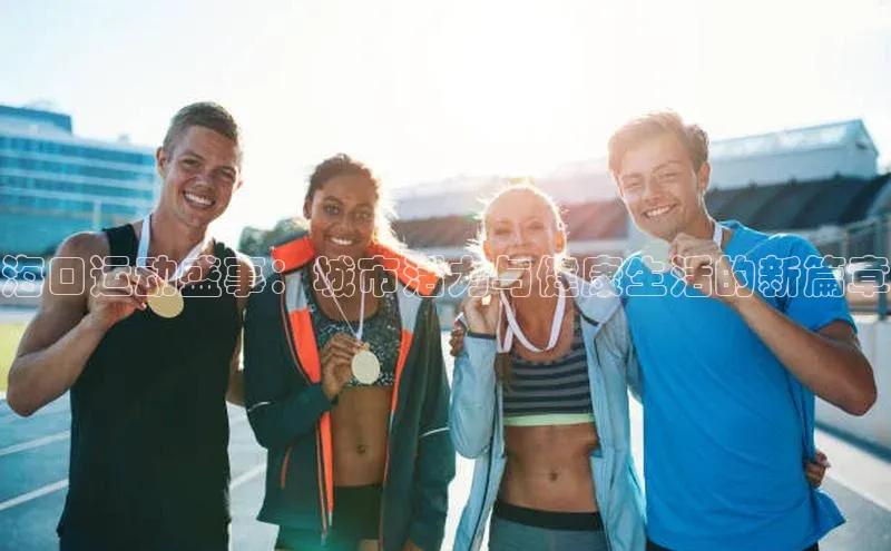 海口运动盛事：城市活力与健康生活的新篇章