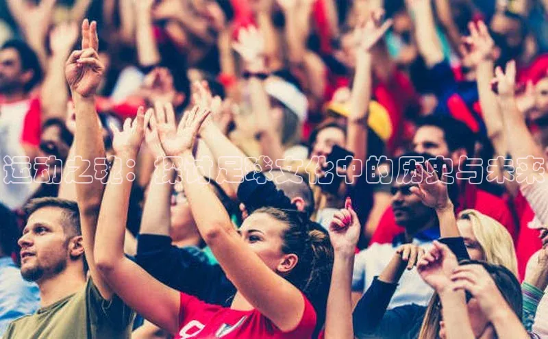 运动之魂：探讨足球文化中的历史与未来