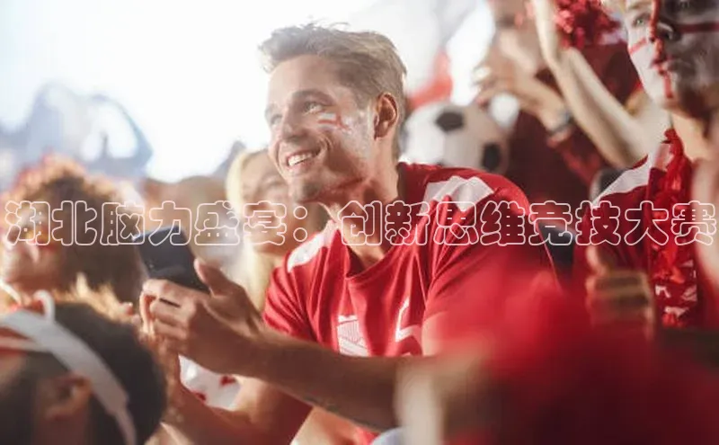 湖北脑力盛宴：创新思维竞技大赛