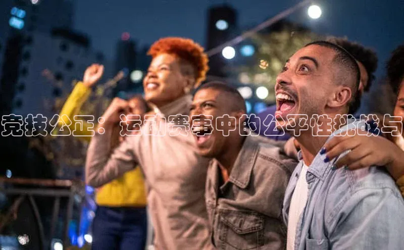 竞技公正：运动赛事中的公平性挑战与