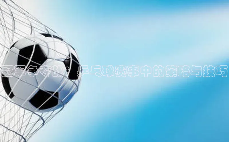 冠军争夺战：乒乓球赛事中的策略与技巧