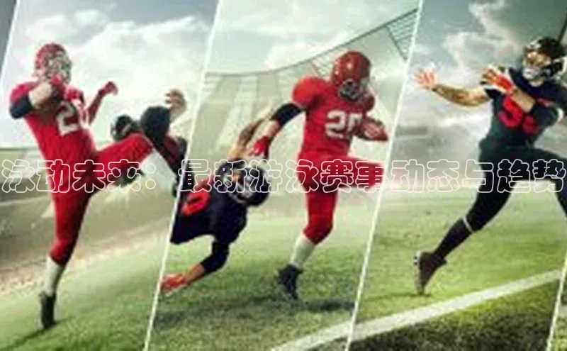 泳动未来：最新游泳赛事动态与趋势