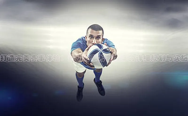 打造完美赛事体验：运动赛事筹备方案的详细规划与实施