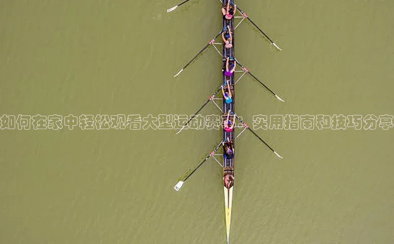 如何在家中轻松观看大型运动赛事：实用指南和技巧分享