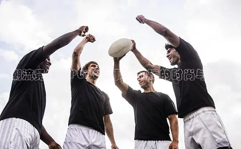 潮流竞技：PUBG赛事运动裤的时尚与功能