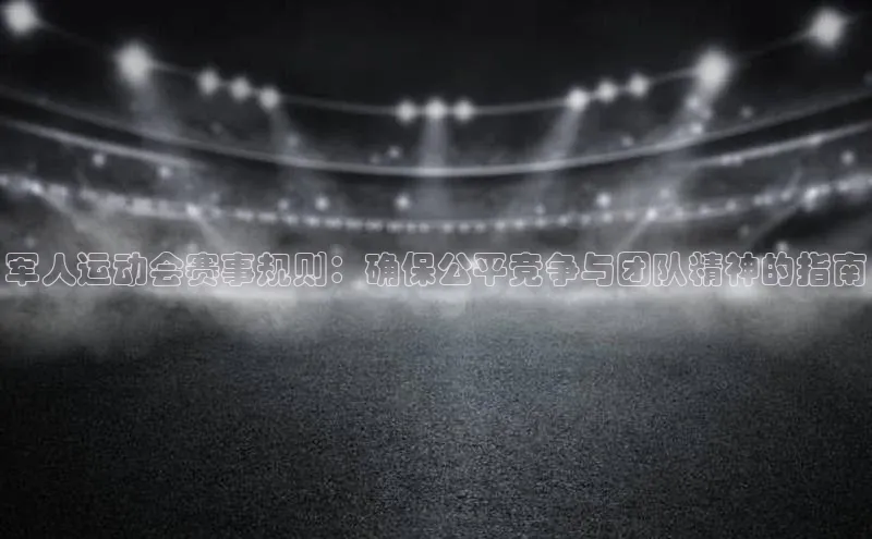 军人运动会赛事规则：确保公平竞争与团队精神的指南