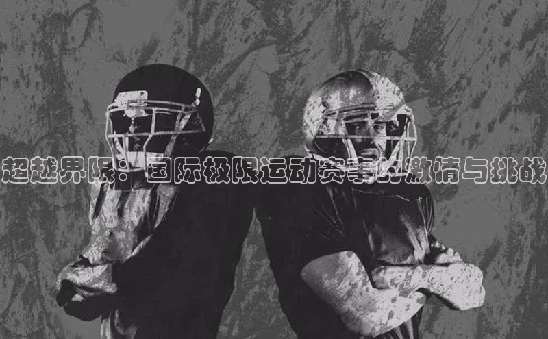 超越界限：国际极限运动赛事的激情与挑战